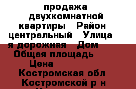 продажа двухкомнатной квартиры › Район ­ центральный › Улица ­ 2я дорожная › Дом ­ 25 › Общая площадь ­ 43 › Цена ­ 1 550 000 - Костромская обл., Костромской р-н, Кострома г. Недвижимость » Квартиры продажа   . Костромская обл.